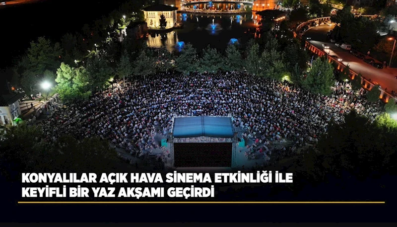 KONYALILAR AÇIK HAVA SİNEMA ETKİNLİĞİ İLE KEYİFLİ BİR YAZ AKŞAMI GEÇİRDİ